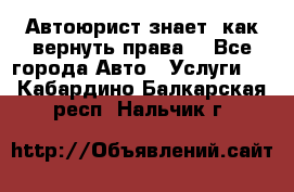 Автоюрист знает, как вернуть права. - Все города Авто » Услуги   . Кабардино-Балкарская респ.,Нальчик г.